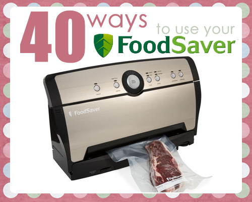 40 Ways to Use Your FoodSaver